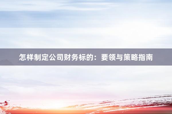 怎样制定公司财务标的：要领与策略指南