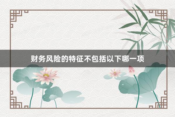 财务风险的特征不包括以下哪一项