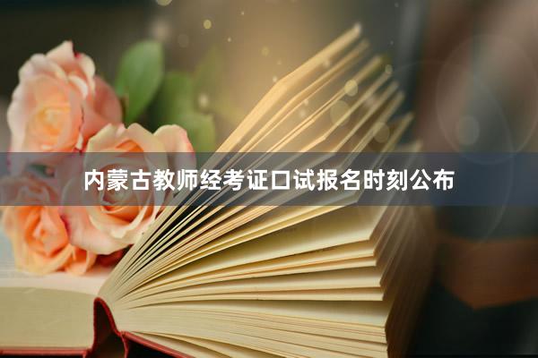 内蒙古教师经考证口试报名时刻公布