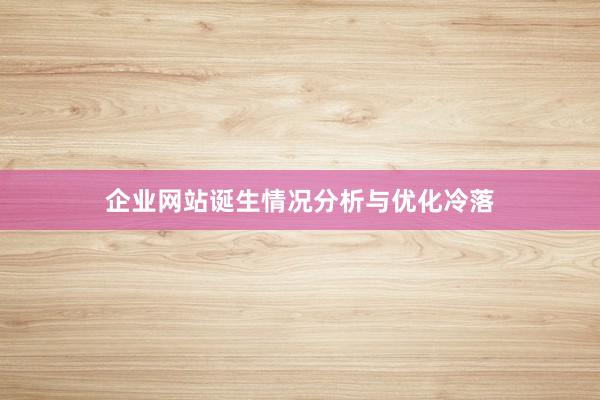 企业网站诞生情况分析与优化冷落