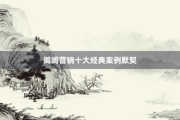 阛阓营销十大经典案例默契