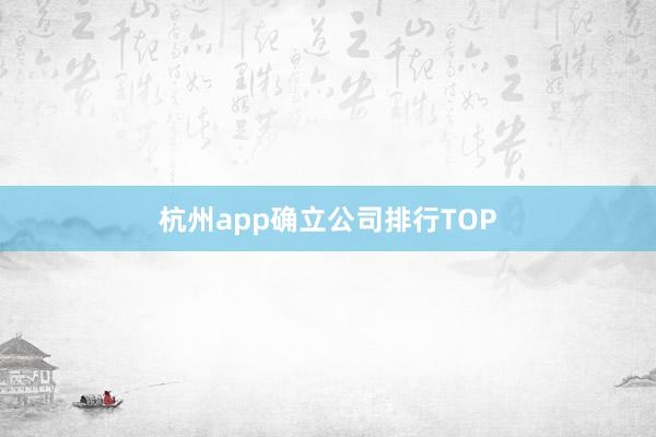 杭州app确立公司排行TOP