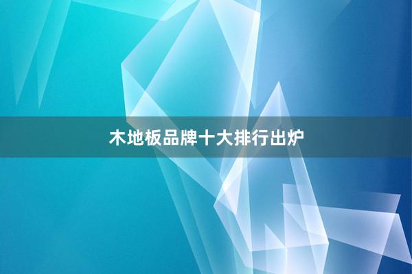 木地板品牌十大排行出炉