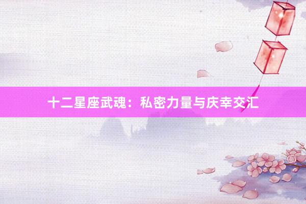 十二星座武魂：私密力量与庆幸交汇