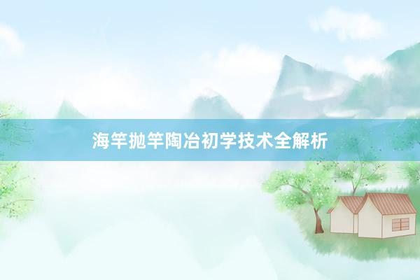 海竿抛竿陶冶初学技术全解析